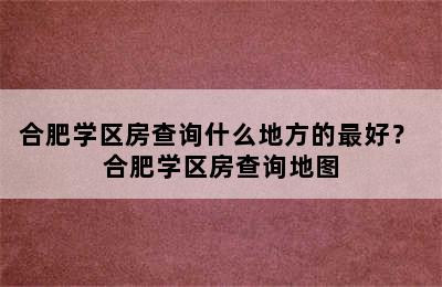 合肥学区房查询什么地方的最好？ 合肥学区房查询地图